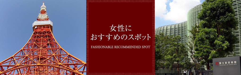 Fashionable Recommended Spot　女性におすすめのスポット